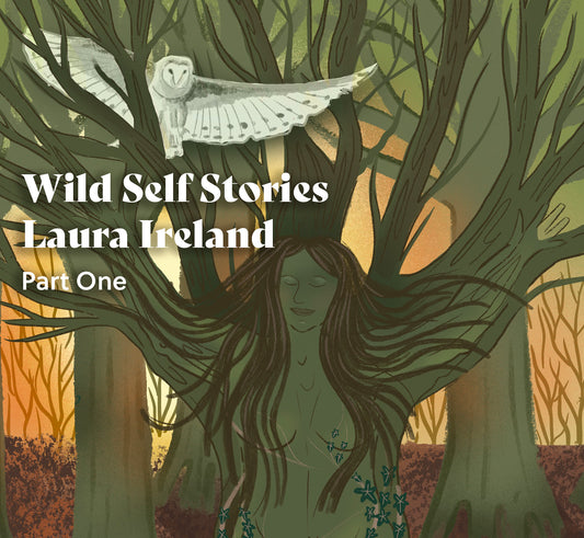 Wild Self Stories - Laura Ireland - Part One